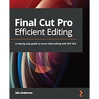 Final Cut Pro Efficient Editing: A step-by-step guide to smart video editing with FCP 10.6