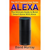 Alexa: Building Smart Home With Alexa: How to Find Simplicity, Gain Efficiency, &amp; Live the Life You’ve Always Wanted