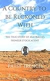 A Country To Be Reckoned With: The true story of Australia's pioneer stock agent (Pitt family histor by Patsy Trench