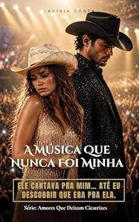 Livro A Música Que Nunca Foi Minha: Eu achei que ele cantava pra mim… até descobrir que era pra ela (Amores Que Deixam Cicatrizes)