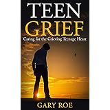 Teen Grief: Caring for the Grieving Teenage Heart (Good Grief Series Book 5)