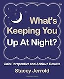 What's Keeping You Up At Night?: Gain Perspective and Achieve Results Case Studies and Coaching Exer by 