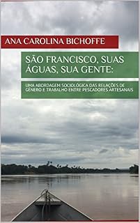 Livro SÃO FRANCISCO, SUAS ÁGUAS, SUA GENTE:: UMA ABORDAGEM SOCIOLÓGICA DAS RELAÇÕES DE GÊNERO E TRABALHO ENTRE PESCADORES ARTESANAIS