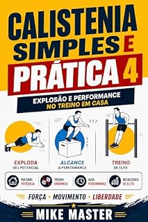 Livro Calistenia Simples e Prática 4: Explosão e Performance no Treino em Casa: Treinos intensos para desenvolver explosão, agilidade e condicionamento físico ... (Método Mike Master – Treinos em Casa)