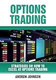 Options Trading: How To Excel At Options Trading: Trade Like A King (Strategies On How To Excel At Trading Book 3)
