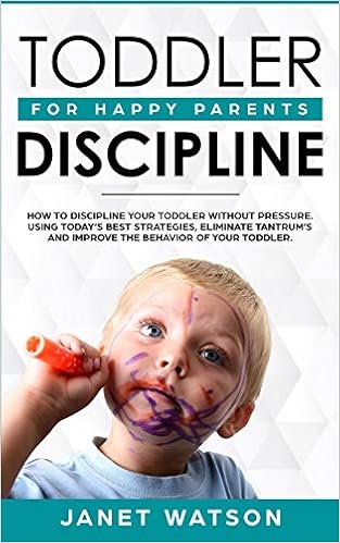 Toddler Discipline How To Discipline Your Toddler Without Pressure Using Today S Best Strategies Eliminate Tantrum S And Improve The Behavior Of Your Toddler For Happy Parents Watson Janet 9781922320308 Amazon Com Books