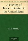 A History of Trade Unionism in the United States by 