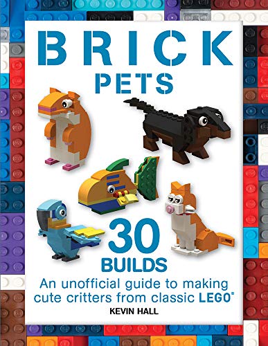 Brick Pets: 30 Builds: An unofficial guide to making cute critters from classic LEGO (Brick Builds) by Kevin Hall