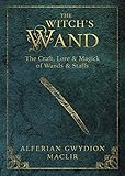 The Witch's Wand: The Craft, Lore, and Magick of Wands & Staffs (Witch's Tools) by Alferian Gwydion MacLir