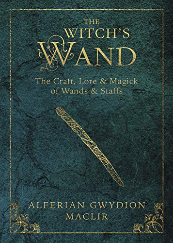 The Witch's Wand: The Craft, Lore, and Magick of Wands & Staffs (Witch's Tools) by Alferian Gwydion MacLir