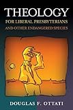 Theology for Liberal Presbyterians and Other Endangered Species by 