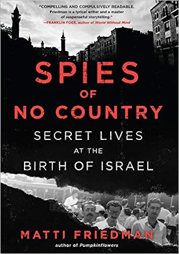 Spies of No Country: Secret Lives at the Birth of Israel, by Matti Friedman Spies of No Country: Secret Lives at the Birth of Israel, by Matti Friedman