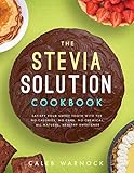 The Stevia Solution Cookbook: Satisfy Your Sweet Tooth with the No-Calories, No-Carb, No-Chemical, All-Natural, Healthy Sweetener by Caleb Warnock