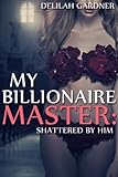 My Billionaire Master: Shattered By Him (Part Two) (A BDSM Erotic Romance Novelette)