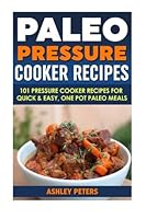 Paleo Pressure Cooker Recipes: 101 Pressure Cooker Recipes For Quick & Easy, One Pot, Paleo Meals 1516841786 Book Cover