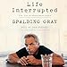 Life Interrupted: The Unfinished Monologue by Spalding Gray, Sam Shepard