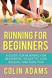 Running for Beginners: A Guide for Running for Beginners, To Get Fit, Lose Weight, and Have Fun (Run by 