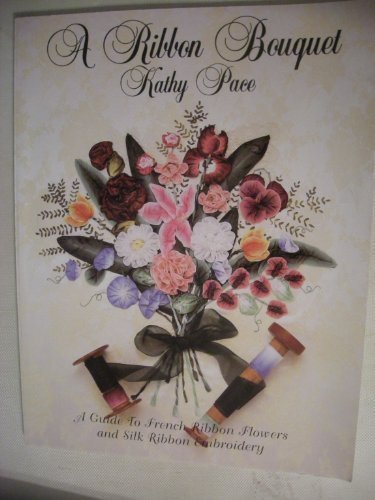 A Ribbon Bouquet: A Guide to French Ribbon Flowers and Silk Ribbon Embroidery by Kathy Pace (Paperback)