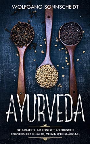 Ayurveda: Grundlagen und konkrete Anleitungen ayurvedischer Kosmetik, Medizin und Ernährung (inkl. Rezepte) (German Edition) Kindle Edition