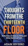 Thoughts from the Thirteenth Floor: Reflections on God, the Bible, and Other Matters of Faith by