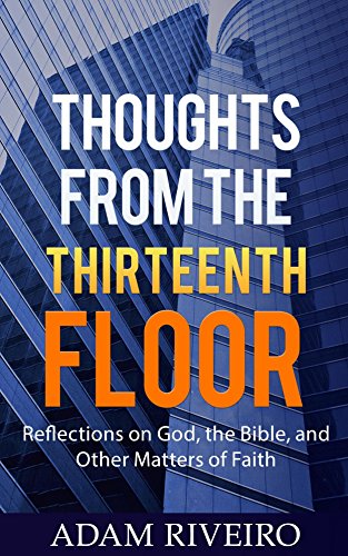 Thoughts from the Thirteenth Floor: Reflections on God, the Bible, and Other Matters of Faith by Adam Riveiro