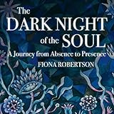 The Dark Night of the Soul: A Journey From Absence to Presence by 