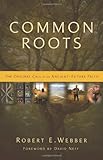 Common Roots: The Original Call to an Ancient-Future Faith by Robert  E. Webber, David Neff