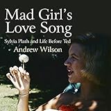 Mad Girl's Love Song: Sylvia Plath and Life Before Ted