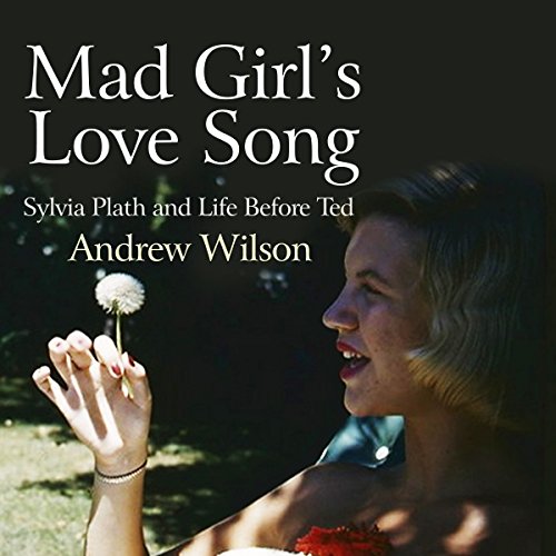 Mad Girl's Love Song: Sylvia Plath and Life Before Ted