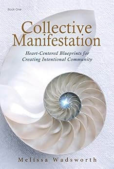 Collective Manifestation: Heart-Centered Blueprints for Creating Intentional Community by [Wadsworth, Melissa]