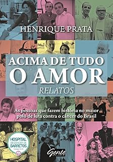 Livro Acima de tudo o amor – Relatos: As pessoas que fazem história no maior polo de luta contra o câncer do Brasil