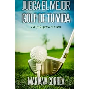 Juega el Mejor Golf de tu Vida: La guia para el exito (Spanish Edition)