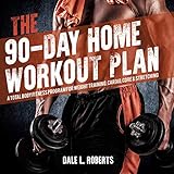 The 90-Day Home Workout Plan: A Total Body Fitness Program for Weight Training, Cardio, Core & Stret by 