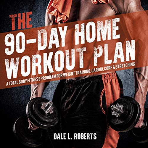 The 90-Day Home Workout Plan: A Total Body Fitness Program for Weight Training, Cardio, Core & Stret by Dale L. Roberts