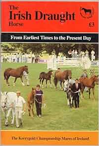The Irish Draught Horse From Earliest Times To The