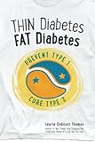 Thin Diabetes, Fat Diabetes: Prevent Type 1 and Cure Type 2 by 