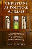 Christians as Political Animals: Taking the Measure of Modernity and Modern Democracy (Religion and Contemporary Culture)
