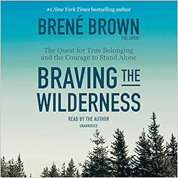 Braving the Wilderness: The Quest for True Belonging and the Courage to Stand Alone, by Brené Brown Braving the Wilderness: The Quest for True Belonging and the Courage to Stand Alone, by Brené Brown