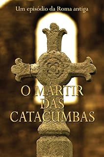O Mártir Das Catacumbas: Um Episódio Da Roma Antiga