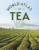 The World Atlas of Tea: From the Leaf to the Cup, the World's Teas Explored and Enjoyed by Krisi Smith