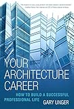 Your Architecture Career: How to Build a Successful Professional Life by Gary Unger