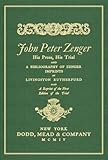 John Peter Zenger, His Press, His Trial, and a Bibliography of Zenger Imprints : Also a Reprint of the First Edition of the Trial, Rutherfurd, Livingston and Zenger, John Peter, 1584776269