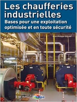 Amazon Fr Les Chaufferies Industrielles Bases Pour Une Exploitation Optimisee Et En Toute Securite Douay Jean Philippe Livres