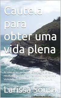 Livro Cautela para obter uma vida plena: As suas ações no presente definirão os seus resultados no futuro. Aprenda estratégias para viver bem no presente e também no futuro.