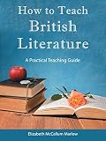 How to Teach British Literature: A Practical Teaching Guide by Elizabeth McCallum Marlow