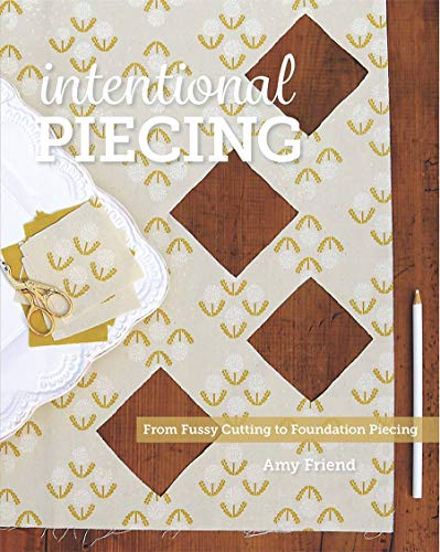Intentional Piecing: From Fussy Cutting to Foundation Piecing by Amy Friend