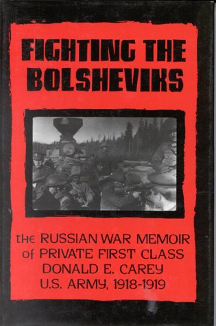 Fighting the Bolsheviks: The Russian War Memoir of Private First Class Donald E. Carey, U.S. Army, 1 by Neil G. Carey
