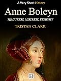 Anne Boleyn: Temptress, Mistress, Feminist (Very Short History Book 9)