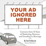 Your Ad Ignored Here: Cartoons from 15 Years of Marketing, Business, and Doodling in Meetings by Tom Fishburne, Ann Handley