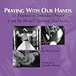 Praying With Our Hands: 21 Practices of Embodied Prayer from the World's Spiritual Traditions